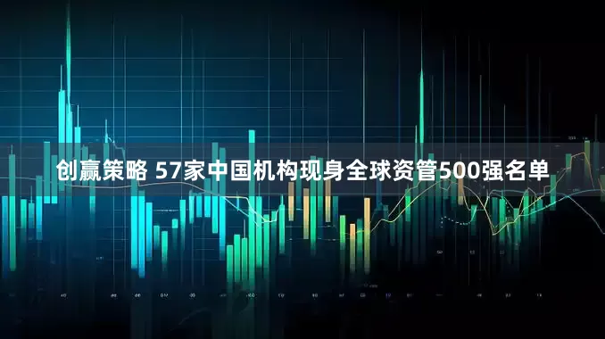 创赢策略 57家中国机构现身全球资管500强名单