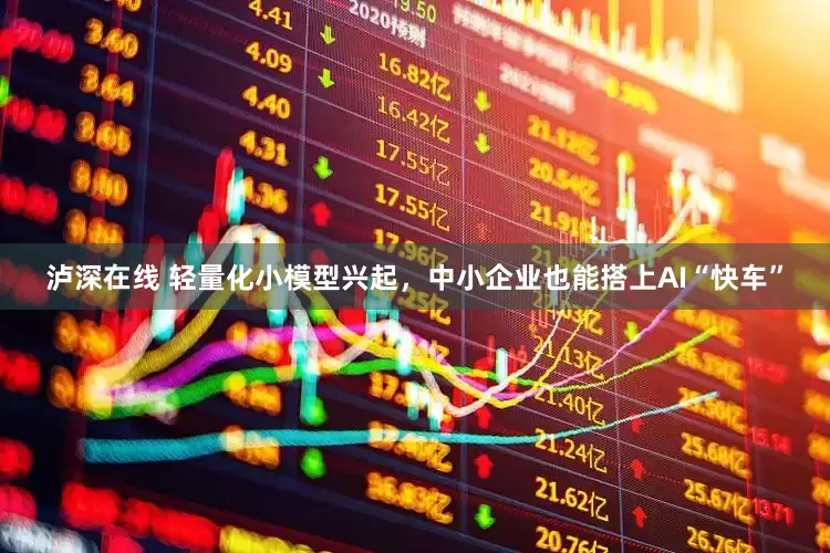 泸深在线 轻量化小模型兴起，中小企业也能搭上AI“快车”