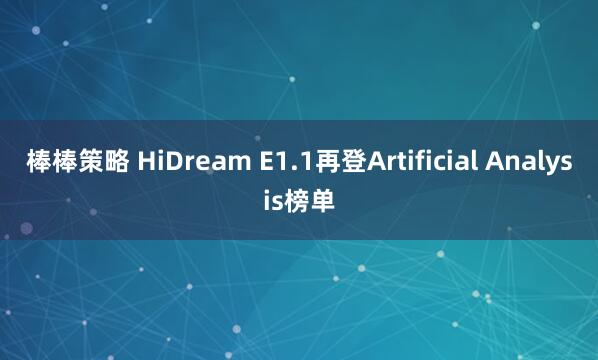 棒棒策略 HiDream E1.1再登Artificial Analysis榜单