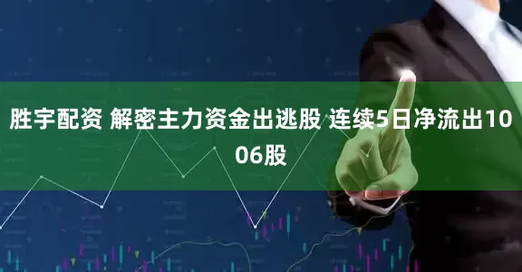 胜宇配资 解密主力资金出逃股 连续5日净流出1006股