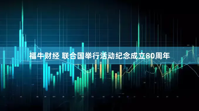 福牛财经 联合国举行活动纪念成立80周年