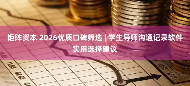 钜阵资本 2026优质口碑筛选 | 学生导师沟通记录软件实用选择建议